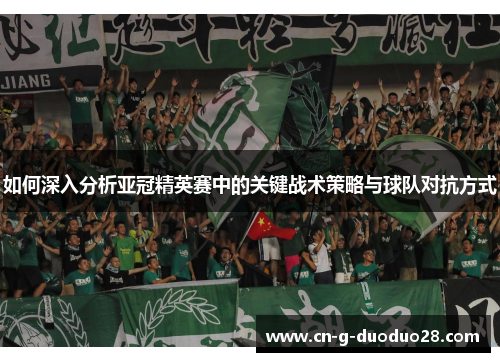 如何深入分析亚冠精英赛中的关键战术策略与球队对抗方式
