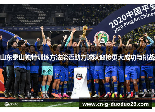 山东泰山独特训练方法能否助力球队迎接更大成功与挑战