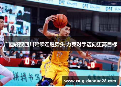 广厦轻取四川延续连胜势头 力克对手迈向更高目标