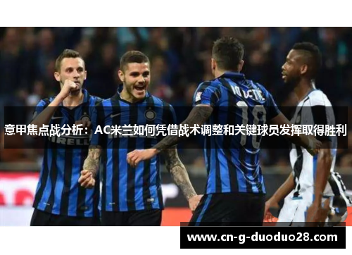 意甲焦点战分析:AC米兰如何凭借战术调整和关键球员发挥取得胜利 意甲焦点战分析:AC米兰如何凭借战术调整和关键球员发挥取得胜利