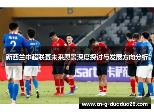 新西兰中超联赛未来愿景深度探讨与发展方向分析