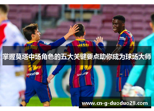 掌握莫塔中场角色的五大关键要点助你成为球场大师
