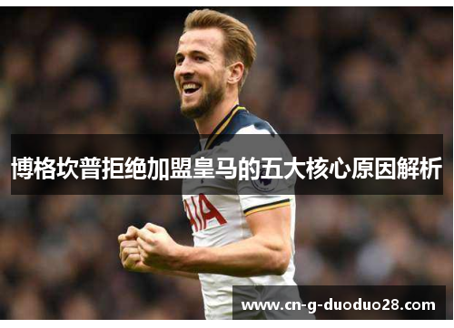 博格坎普拒绝加盟皇马的五大核心原因解析