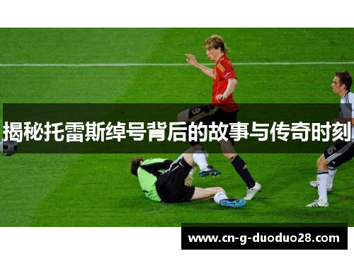 揭秘托雷斯绰号背后的故事与传奇时刻