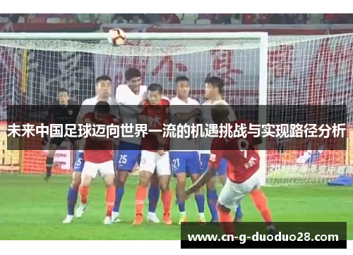 未来中国足球迈向世界一流的机遇挑战与实现路径分析