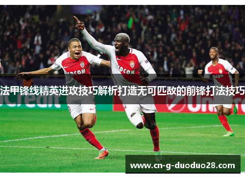 法甲锋线精英进攻技巧解析打造无可匹敌的前锋打法技巧 法甲锋线精英进攻技巧解析打造无可匹敌的前锋打法技巧