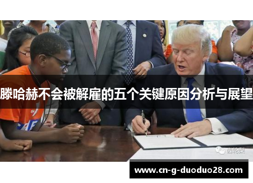 滕哈赫不会被解雇的五个关键原因分析与展望 滕哈赫不会被解雇的五个关键原因分析与展望