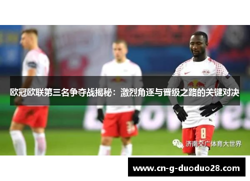 欧冠欧联第三名争夺战揭秘：激烈角逐与晋级之路的关键对决