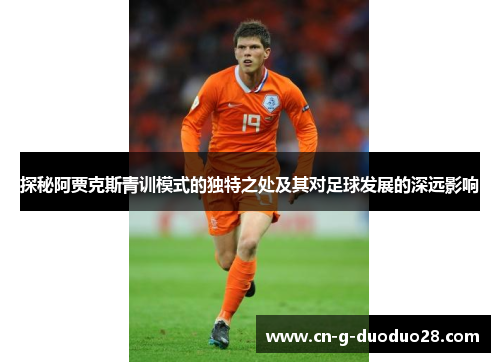探秘阿贾克斯青训模式的独特之处及其对足球发展的深远影响 探秘阿贾克斯青训模式的独特之处及其对足球发展的深远影响