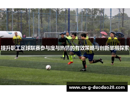 提升职工足球联赛参与度与热情的有效策略与创新举措探索