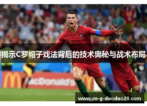 揭示C罗帽子戏法背后的技术奥秘与战术布局 揭示C罗帽子戏法背后的技术奥秘与战术布局