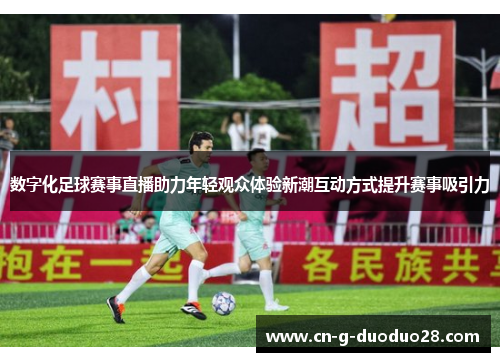 数字化足球赛事直播助力年轻观众体验新潮互动方式提升赛事吸引力 数字化足球赛事直播助力年轻观众体验新潮互动方式提升赛事吸引力