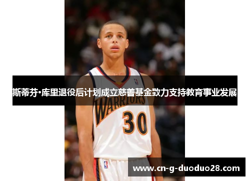 斯蒂芬·库里退役后计划成立慈善基金致力支持教育事业发展 斯蒂芬·库里退役后计划成立慈善基金致力支持教育事业发展