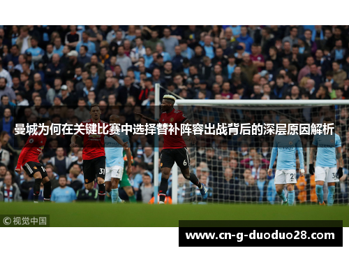 曼城为何在关键比赛中选择替补阵容出战背后的深层原因解析 曼城为何在关键比赛中选择替补阵容出战背后的深层原因解析