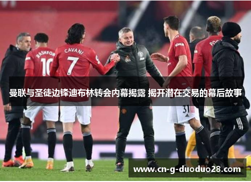 曼联与圣徒边锋迪布林转会内幕揭露 揭开潜在交易的幕后故事 曼联与圣徒边锋迪布林转会内幕揭露 揭开潜在交易的幕后故事