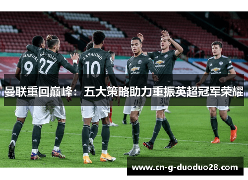 曼联重回巅峰：五大策略助力重振英超冠军荣耀