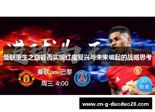 曼联重生之路能否实现红魔复兴与未来崛起的战略思考 曼联重生之路能否实现红魔复兴与未来崛起的战略思考