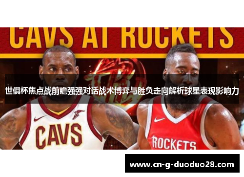 世俱杯焦点战前瞻强强对话战术博弈与胜负走向解析球星表现影响力