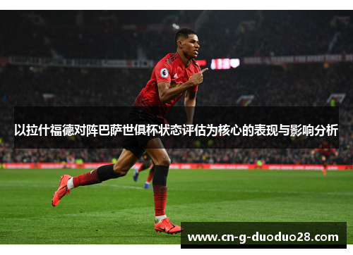 以拉什福德对阵巴萨世俱杯状态评估为核心的表现与影响分析