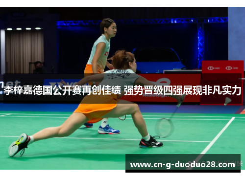 李梓嘉德国公开赛再创佳绩 强势晋级四强展现非凡实力 李梓嘉德国公开赛再创佳绩 强势晋级四强展现非凡实力