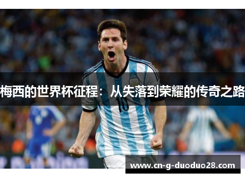 梅西的世界杯征程:从失落到荣耀的传奇之路 梅西的世界杯征程:从失落到荣耀的传奇之路