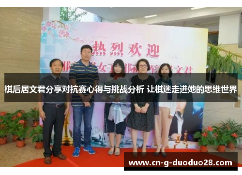 棋后居文君分享对抗赛心得与挑战分析 让棋迷走进她的思维世界 棋后居文君分享对抗赛心得与挑战分析 让棋迷走进她的思维世界