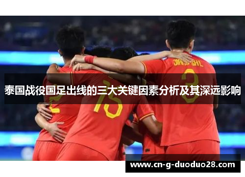 泰国战役国足出线的三大关键因素分析及其深远影响 泰国战役国足出线的三大关键因素分析及其深远影响