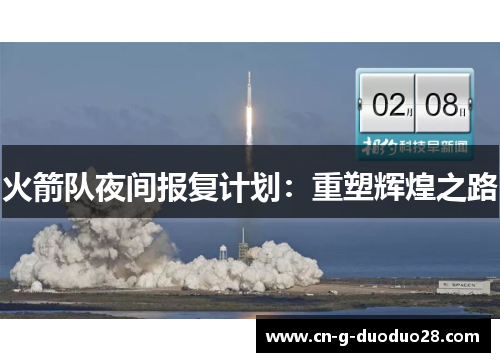 火箭队夜间报复计划:重塑辉煌之路 火箭队夜间报复计划:重塑辉煌之路