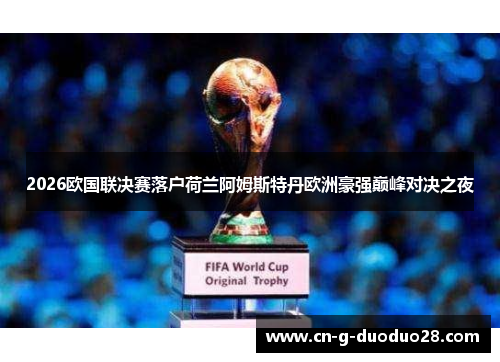 2026欧国联决赛落户荷兰阿姆斯特丹欧洲豪强巅峰对决之夜