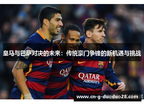 皇马与巴萨对决的未来：传统豪门争锋的新机遇与挑战