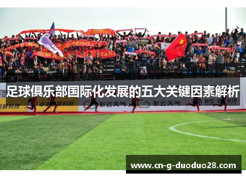 足球俱乐部国际化发展的五大关键因素解析 足球俱乐部国际化发展的五大关键因素解析