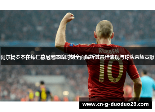 阿尔扬罗本在拜仁慕尼黑巅峰时刻全面解析其最佳表现与球队荣耀贡献 阿尔扬罗本在拜仁慕尼黑巅峰时刻全面解析其最佳表现与球队荣耀贡献