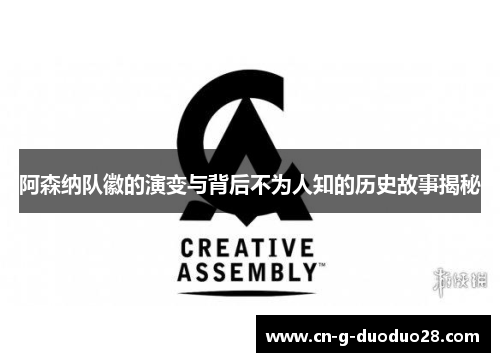 阿森纳队徽的演变与背后不为人知的历史故事揭秘 阿森纳队徽的演变与背后不为人知的历史故事揭秘