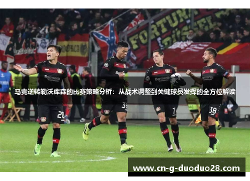 马竞逆转勒沃库森的比赛策略分析:从战术调整到关键球员发挥的全方位解读 马竞逆转勒沃库森的比赛策略分析:从战术调整到关键球员发挥的全方位解读